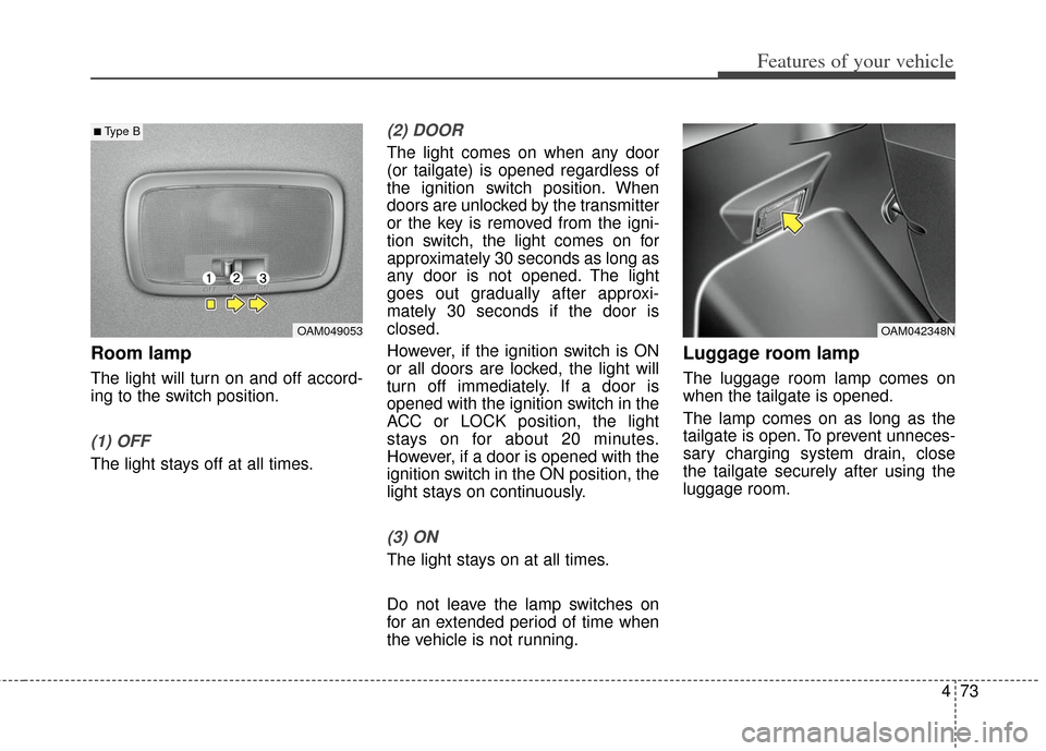 KIA Soul 2013 1.G Owners Manual 473
Features of your vehicle
Room lamp
The light will turn on and off accord-
ing to the switch position.
(1) OFF
The light stays off at all times.
(2) DOOR
The light comes on when any door
(or tailga KIA Soul 2013 1.G Owners Manual 473
Features of your vehicle
Room lamp
The light will turn on and off accord-
ing to the switch position.
(1) OFF
The light stays off at all times.
(2) DOOR
The light comes on when any door
(or tailga