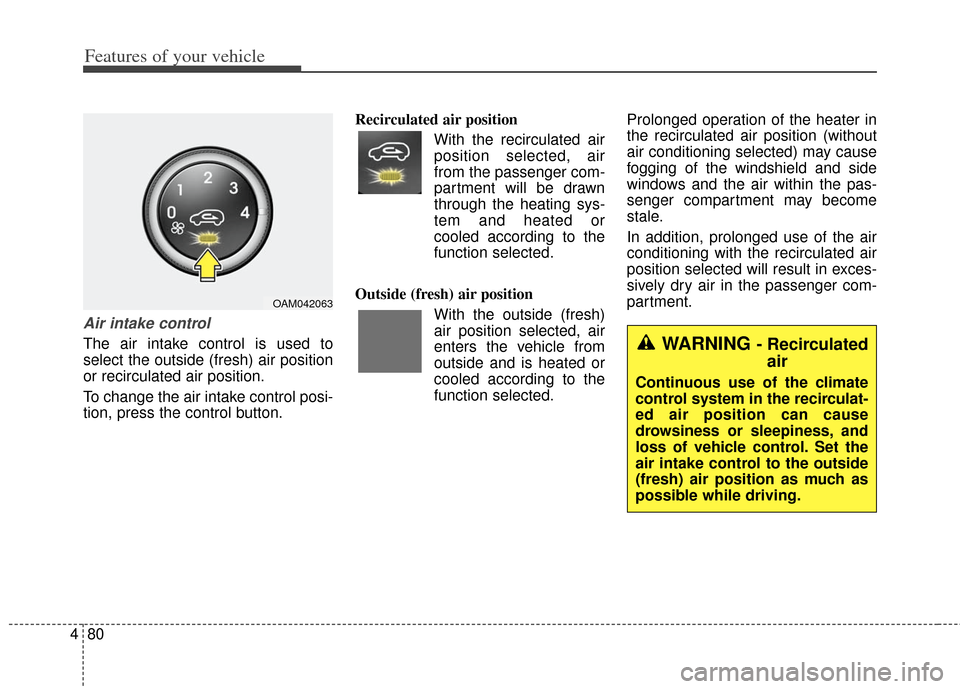 KIA Soul 2013 1.G Owners Manual Features of your vehicle
80
4
Air intake control
The air intake control is used to
select the outside (fresh) air position
or recirculated air position.
To change the air intake control posi-
tion, p KIA Soul 2013 1.G Owners Manual Features of your vehicle
80
4
Air intake control
The air intake control is used to
select the outside (fresh) air position
or recirculated air position.
To change the air intake control posi-
tion, p
