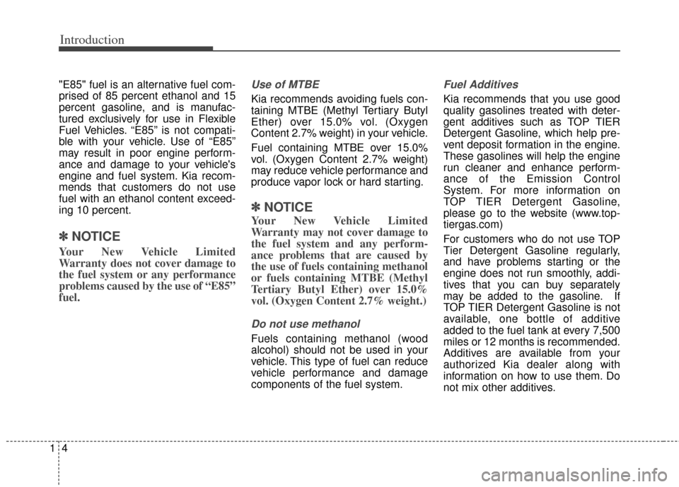 KIA Soul 2013 1.G User Guide Introduction
41
"E85" fuel is an alternative fuel com-
prised of 85 percent ethanol and 15
percent gasoline, and is manufac-
tured exclusively for use in Flexible
Fuel Vehicles. “E85” is not compa