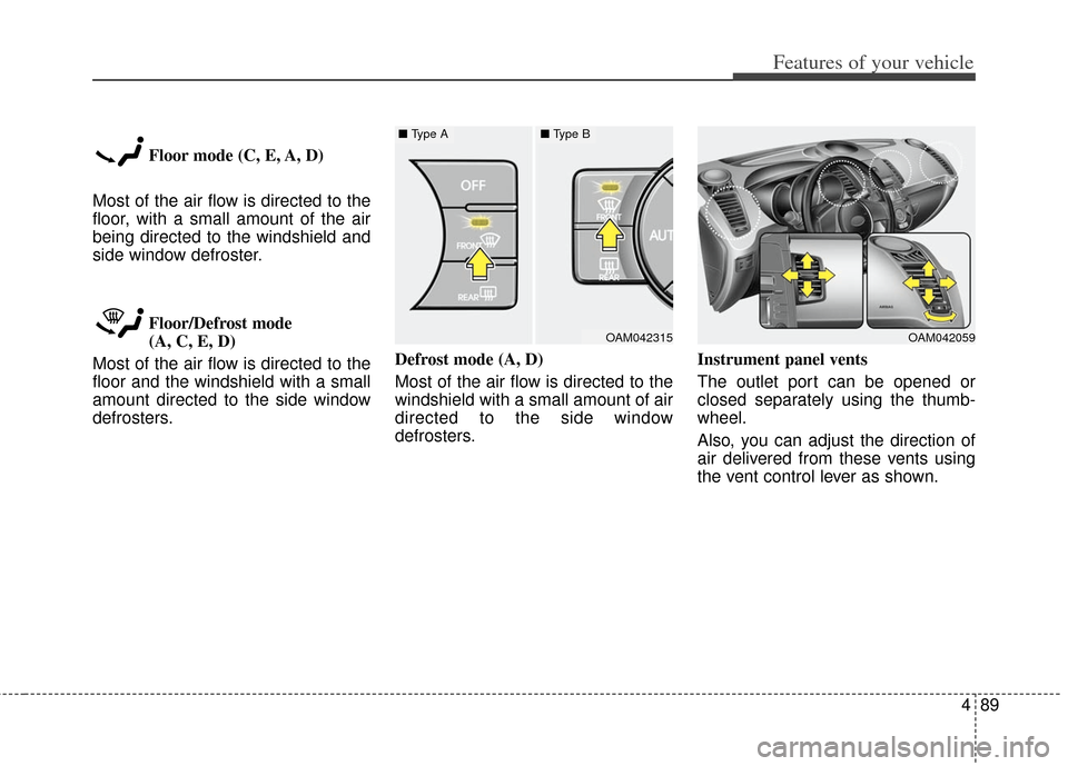 KIA Soul 2013 1.G Owners Manual 489
Features of your vehicle
Floor mode (C, E, A, D)
Most of the air flow is directed to the
floor, with a small amount of the air
being directed to the windshield and
side window defroster.
Floor/Def