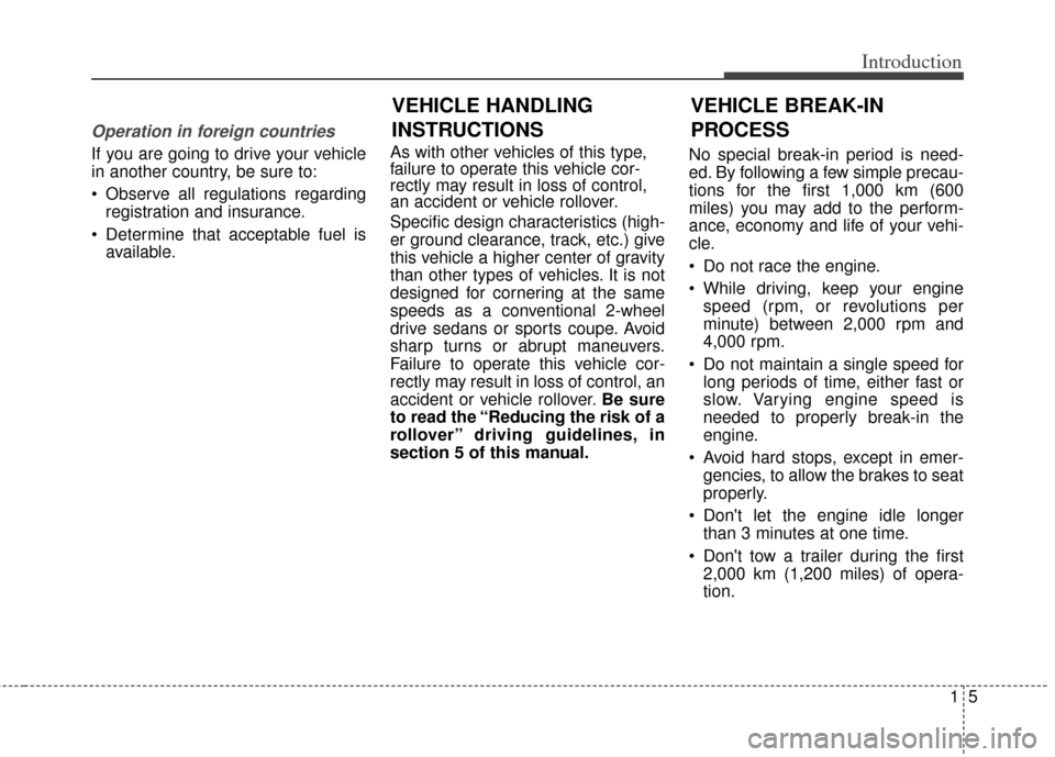 KIA Soul 2013 1.G Owners Manual 15
Introduction
Operation in foreign countries
If you are going to drive your vehicle
in another country, be sure to:
Observe all regulations regardingregistration and insurance.
Determine that acce KIA Soul 2013 1.G Owners Manual 15
Introduction
Operation in foreign countries
If you are going to drive your vehicle
in another country, be sure to:
Observe all regulations regardingregistration and insurance.
Determine that acce