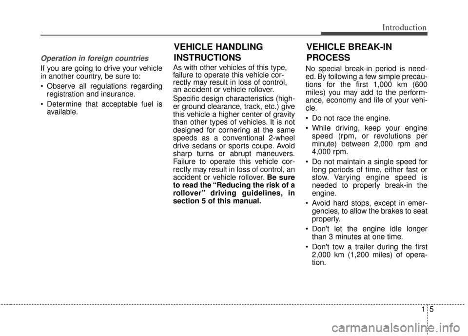 KIA Soul 2013 1.G Owners Manual 15
Introduction
Operation in foreign countries
If you are going to drive your vehicle
in another country, be sure to:
 Observe all regulations regardingregistration and insurance.
 Determine that acce