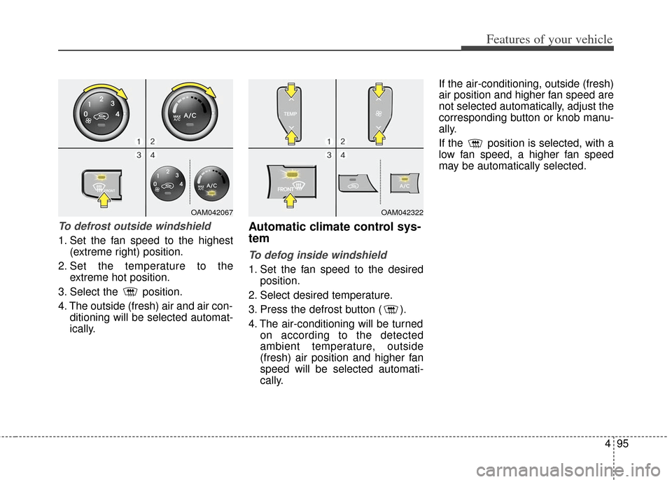KIA Soul 2013 1.G Owners Manual 495
Features of your vehicle
To defrost outside windshield  
1. Set the fan speed to the highest(extreme right) position.
2. Set the temperature to the extreme hot position.
3. Select the  position.
4