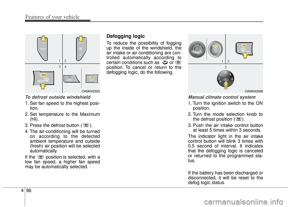KIA Soul 2013 1.G Owners Manual Features of your vehicle
96
4
To defrost outside windshield  
1. Set fan speed to the highest posi-
tion.
2. Set temperature to the Maximum (HI).
3. Press the defrost button ( ).
4. The air-conditioni