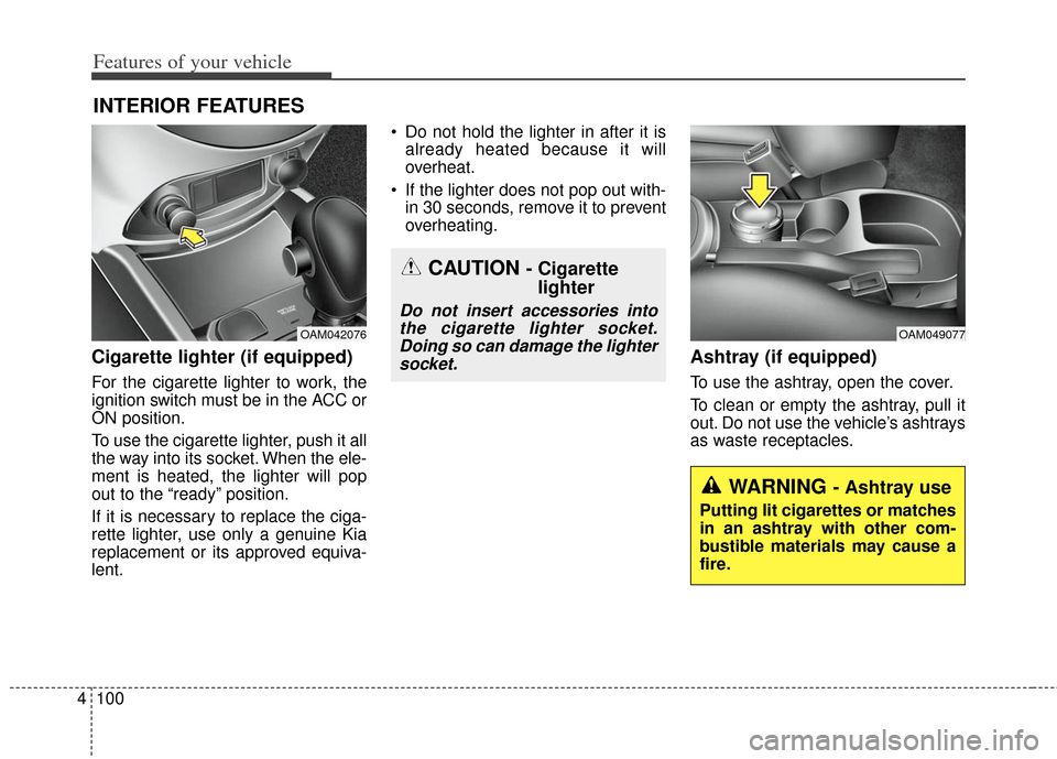 KIA Soul 2013 1.G Owners Manual Features of your vehicle
100
4
Cigarette lighter (if equipped)
For the cigarette lighter to work, the
ignition switch must be in the ACC or
ON position.
To use the cigarette lighter, push it all
the w