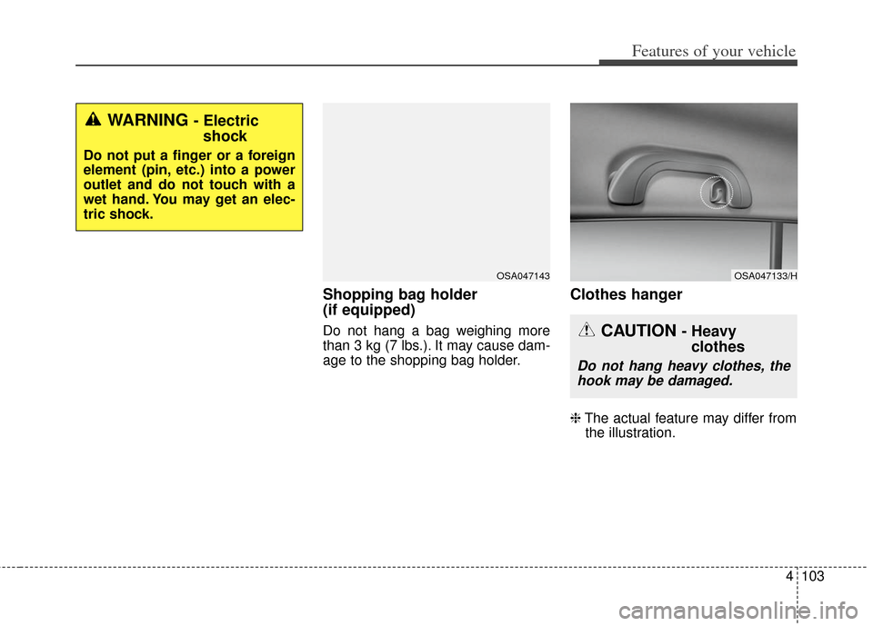 KIA Soul 2013 1.G Owners Manual 4103
Features of your vehicle
Shopping bag holder 
(if equipped)
Do not hang a bag weighing more
than 3 kg (7 lbs.). It may cause dam-
age to the shopping bag holder.
Clothes hanger
❈The actual feat
