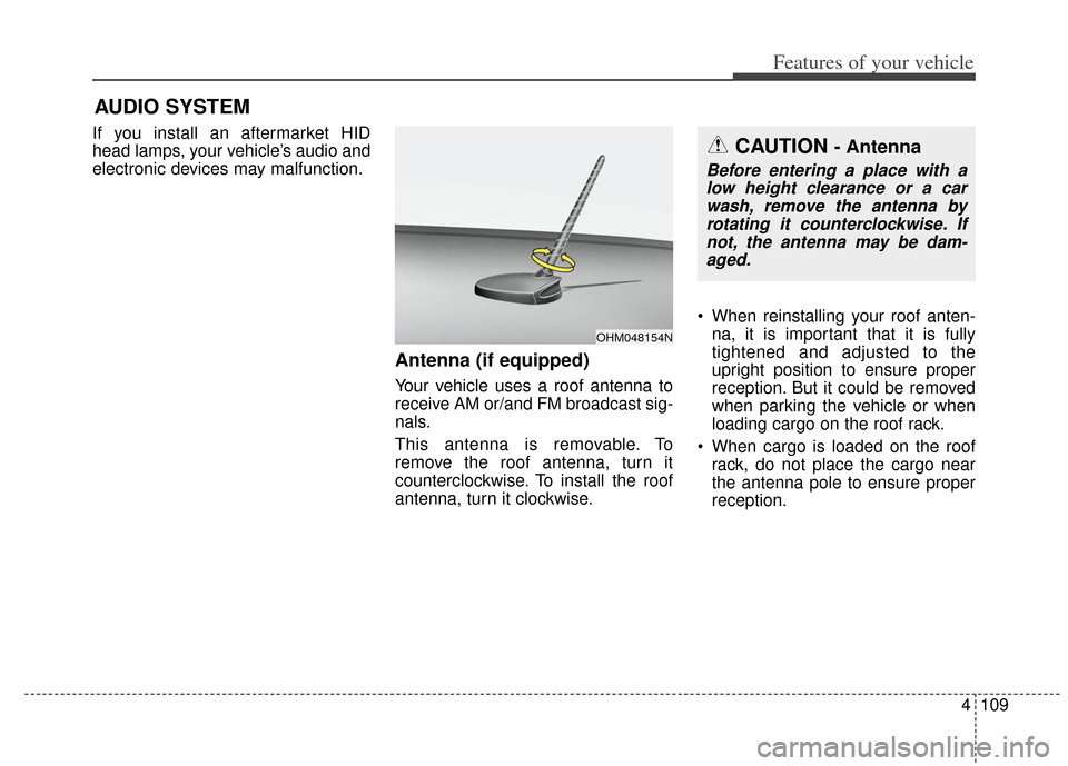 KIA Soul 2013 1.G Owners Manual 4109
Features of your vehicle
If you install an aftermarket HID
head lamps, your vehicle’s audio and
electronic devices may malfunction.
Antenna (if equipped)
Your vehicle uses a roof antenna to
rec