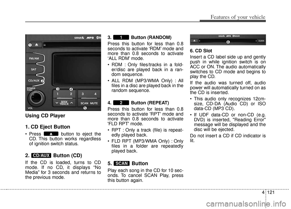KIA Soul 2013 1.G Owners Manual 4121
Features of your vehicle
Using CD Player
1. CD Eject Button
Press button to eject theCD. This button works regardless
of ignition switch status.
2. Button (CD)
If the CD is loaded, turns to CD
KIA Soul 2013 1.G Owners Manual 4121
Features of your vehicle
Using CD Player
1. CD Eject Button
Press button to eject theCD. This button works regardless
of ignition switch status.
2. Button (CD)
If the CD is loaded, turns to CD