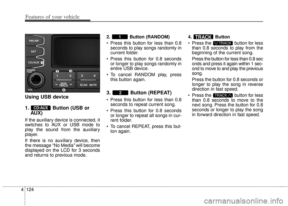 KIA Soul 2013 1.G Owners Manual Features of your vehicle
124
4
Using USB device
1. Button (USB or
AUX)
If the auxiliary device is connected, it
switches to AUX or USB mode to
play the sound from the auxiliary
player.
If there is no KIA Soul 2013 1.G Owners Manual Features of your vehicle
124
4
Using USB device
1. Button (USB or
AUX)
If the auxiliary device is connected, it
switches to AUX or USB mode to
play the sound from the auxiliary
player.
If there is no