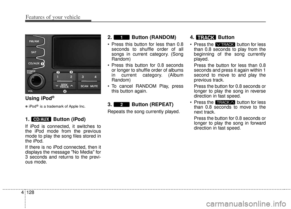 KIA Soul 2013 1.G Owners Manual Features of your vehicle
128
4
Using iPod®
❋
iPod®is a trademark of Apple Inc.
1. Button (iPod)
If iPod is connected, it switches to
the iPod mode from the previous
mode to play the song files sto KIA Soul 2013 1.G Owners Manual Features of your vehicle
128
4
Using iPod®
❋
iPod®is a trademark of Apple Inc.
1. Button (iPod)
If iPod is connected, it switches to
the iPod mode from the previous
mode to play the song files sto