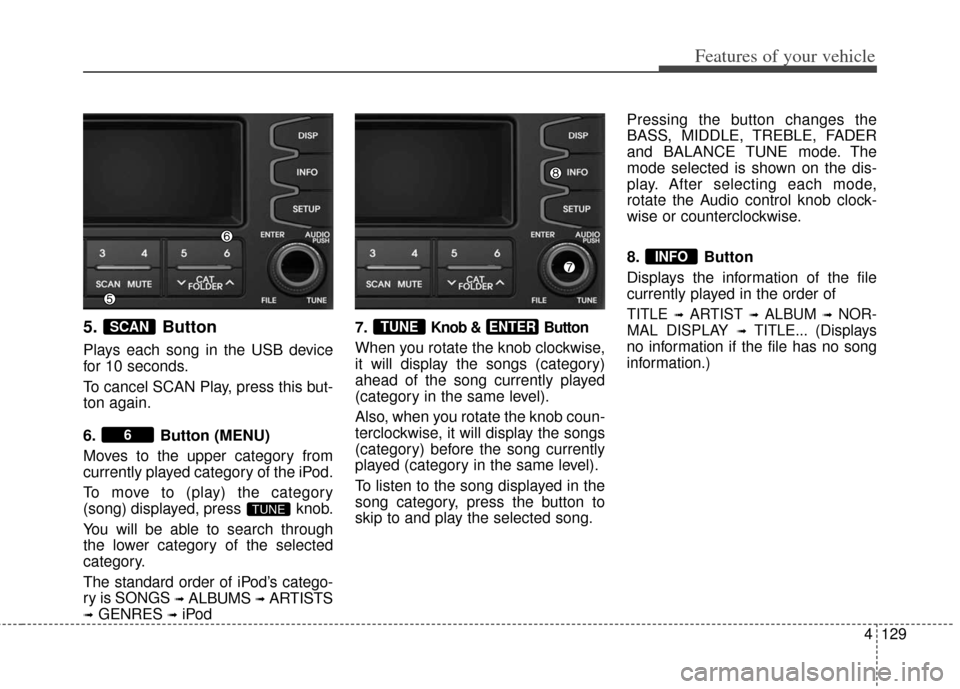 KIA Soul 2013 1.G Owners Manual 4129
Features of your vehicle
5. Button
Plays each song in the USB device
for 10 seconds.
To cancel SCAN Play, press this but-
ton again.
6. Button (MENU)
Moves to the upper category from
currently pl KIA Soul 2013 1.G Owners Manual 4129
Features of your vehicle
5. Button
Plays each song in the USB device
for 10 seconds.
To cancel SCAN Play, press this but-
ton again.
6. Button (MENU)
Moves to the upper category from
currently pl