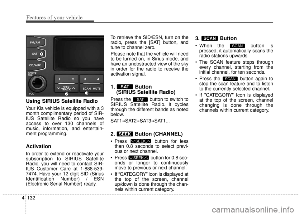 KIA Soul 2013 1.G Owners Manual Features of your vehicle
132
4
Using SIRIUS Satellite Radio
Your Kia vehicle is equipped with a 3
month complimentary period of SIR-
IUS Satellite Radio so you have
access to over 130 channels of
musi
