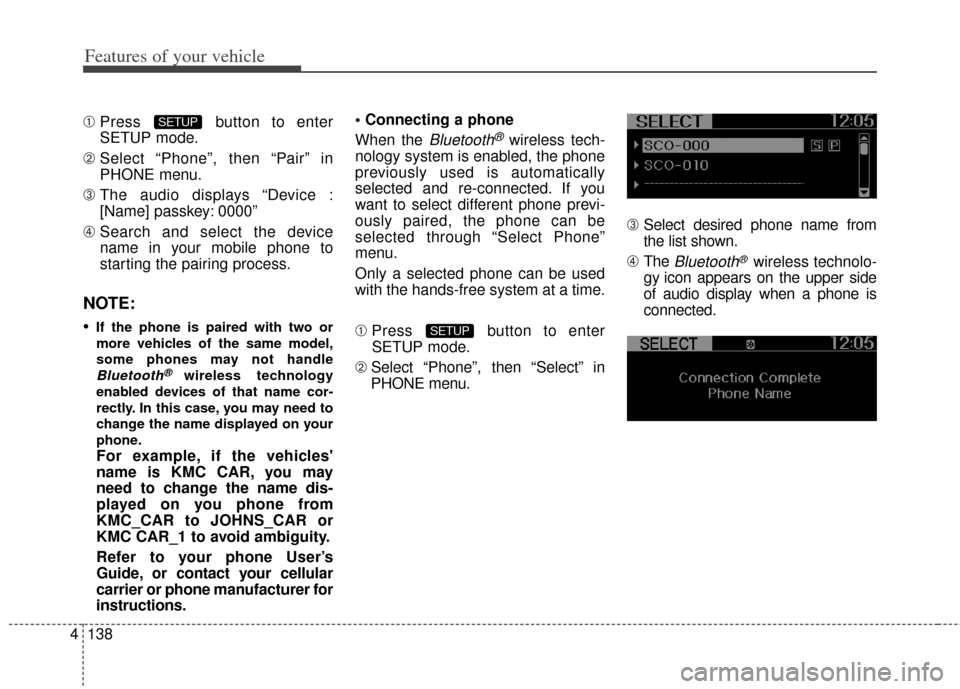 KIA Soul 2013 1.G Owners Manual Features of your vehicle
138
4
➀ Press button to enter
SETUP mode.
\b  Select “Phone”, then “Pair” in
PHONE menu.
➂  The audio displays “Device :
[Name] passkey: 0000”
➃  Search and 