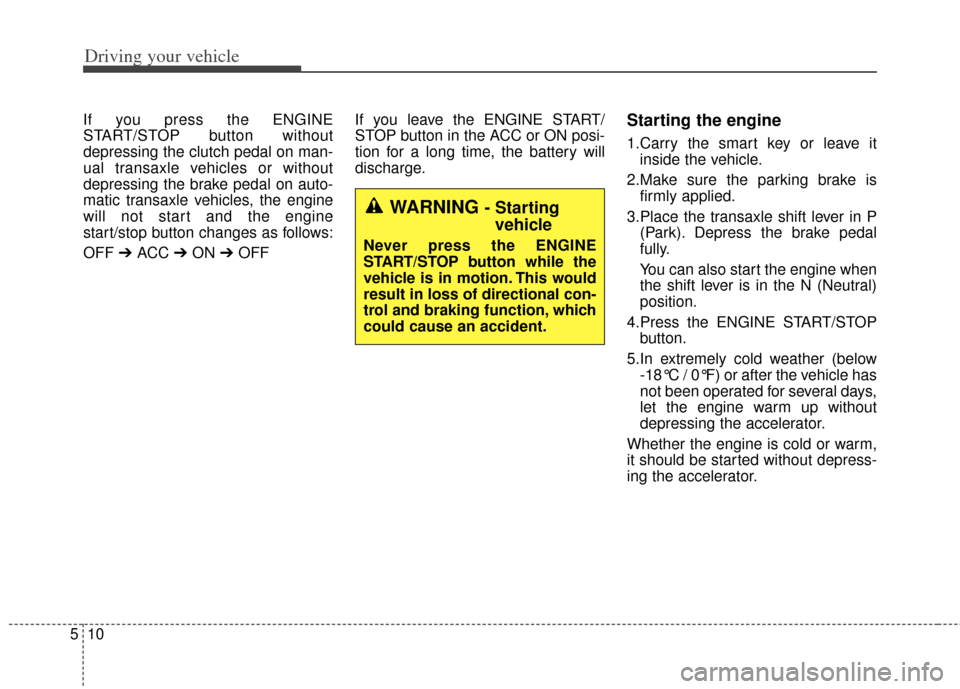 KIA Soul 2013 1.G Owners Manual Driving your vehicle
10
5
If you press the ENGINE
START/STOP button without
depressing the clutch pedal on man-
ual transaxle vehicles or without
depressing the brake pedal on auto-
matic transaxle ve KIA Soul 2013 1.G Owners Manual Driving your vehicle
10
5
If you press the ENGINE
START/STOP button without
depressing the clutch pedal on man-
ual transaxle vehicles or without
depressing the brake pedal on auto-
matic transaxle ve