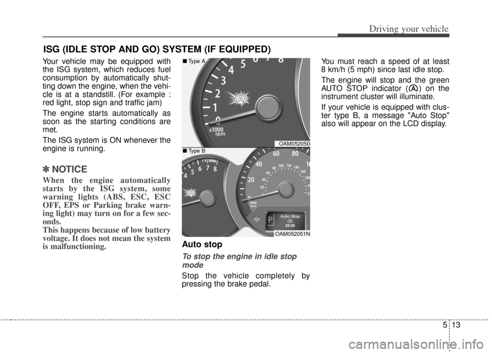 KIA Soul 2013 1.G Owners Manual 513
Driving your vehicle
Your vehicle may be equipped with
the ISG system, which reduces fuel
consumption by automatically shut-
ting down the engine, when the vehi-
cle is at a standstill. (For examp KIA Soul 2013 1.G Owners Manual 513
Driving your vehicle
Your vehicle may be equipped with
the ISG system, which reduces fuel
consumption by automatically shut-
ting down the engine, when the vehi-
cle is at a standstill. (For examp