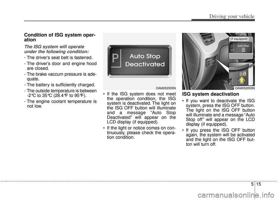 KIA Soul 2013 1.G Owners Manual 515
Driving your vehicle
Condition of ISG system oper-
ation
The ISG system will operateunder the following condition:
- The driver’s seat belt is fastened.
- The driver’s door and engine hood are KIA Soul 2013 1.G Owners Manual 515
Driving your vehicle
Condition of ISG system oper-
ation
The ISG system will operateunder the following condition:
- The driver’s seat belt is fastened.
- The driver’s door and engine hood are