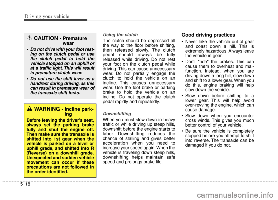 KIA Soul 2013 1.G Owners Manual Driving your vehicle
18
5
Using the clutch
The clutch should be depressed all
the way to the floor before shifting,
then released slowly. The clutch
pedal should always be fully
released while driving KIA Soul 2013 1.G Owners Manual Driving your vehicle
18
5
Using the clutch
The clutch should be depressed all
the way to the floor before shifting,
then released slowly. The clutch
pedal should always be fully
released while driving