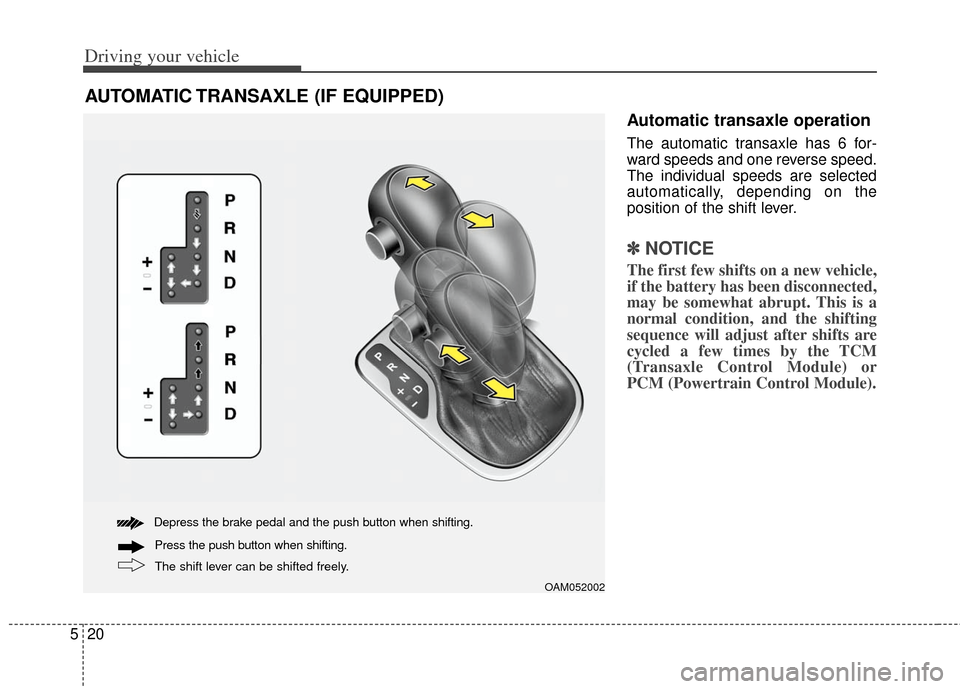 KIA Soul 2013 1.G Owners Manual Driving your vehicle
20
5
AUTOMATIC TRANSAXLE (IF EQUIPPED)
Depress the brake pedal and the push button when shifting.
The shift lever can be shifted freely. Press the push button when shifting.
OAM05 KIA Soul 2013 1.G Owners Manual Driving your vehicle
20
5
AUTOMATIC TRANSAXLE (IF EQUIPPED)
Depress the brake pedal and the push button when shifting.
The shift lever can be shifted freely. Press the push button when shifting.
OAM05