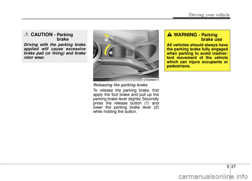KIA Soul 2013 1.G Owners Manual 527
Driving your vehicle
Releasing the parking brake
To release the parking brake, first
apply the foot brake and pull up the
parking brake lever slightly. Secondly
press the release button (1) and
lo KIA Soul 2013 1.G Owners Manual 527
Driving your vehicle
Releasing the parking brake
To release the parking brake, first
apply the foot brake and pull up the
parking brake lever slightly. Secondly
press the release button (1) and
lo