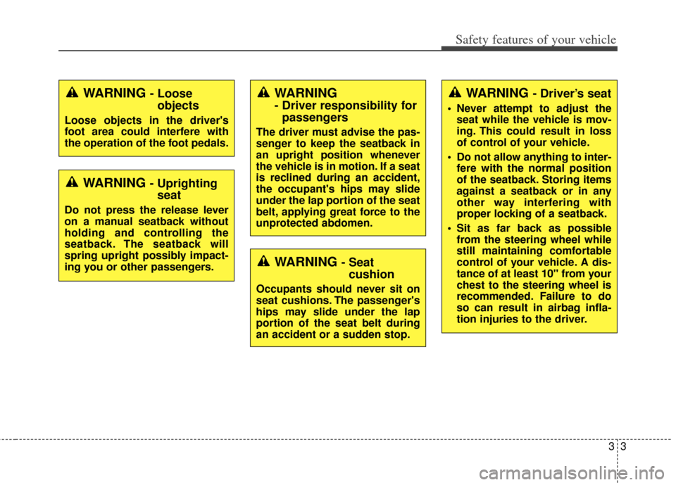 KIA Soul 2013 1.G Owners Manual 33
Safety features of your vehicle
WARNING - Looseobjects
Loose objects in the drivers
foot area could interfere with
the operation of the foot pedals.
WARNING - Uprightingseat
Do not press the relea