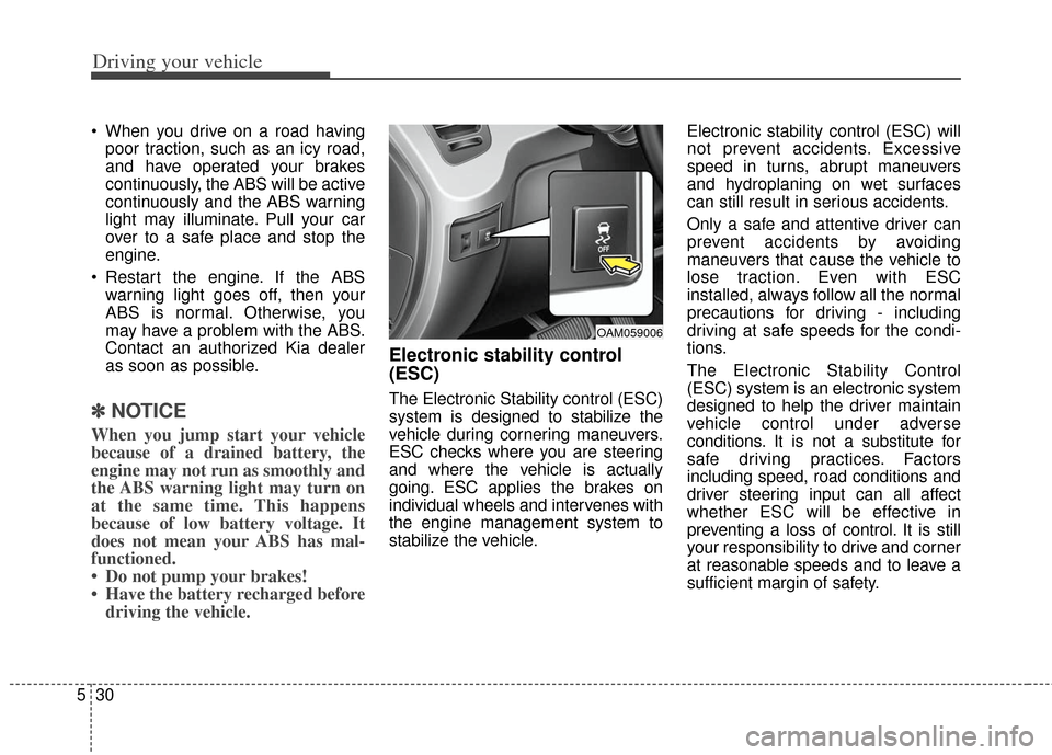 KIA Soul 2013 1.G Owners Manual Driving your vehicle
30
5
When you drive on a road having
poor traction, such as an icy road,
and have operated your brakes
continuously, the ABS will be active
continuously and the ABS warning
light KIA Soul 2013 1.G Owners Manual Driving your vehicle
30
5
When you drive on a road having
poor traction, such as an icy road,
and have operated your brakes
continuously, the ABS will be active
continuously and the ABS warning
light