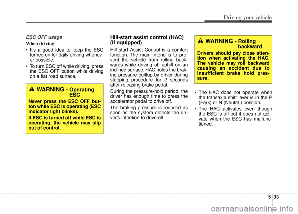KIA Soul 2013 1.G Owners Manual 533
Driving your vehicle
ESC OFF usage
When driving
It’s a good idea to keep the ESCturned on for daily driving whenev-
er possible.
To turn ESC off while driving, press the ESC OFF button while d KIA Soul 2013 1.G Owners Manual 533
Driving your vehicle
ESC OFF usage
When driving
It’s a good idea to keep the ESCturned on for daily driving whenev-
er possible.
To turn ESC off while driving, press the ESC OFF button while d