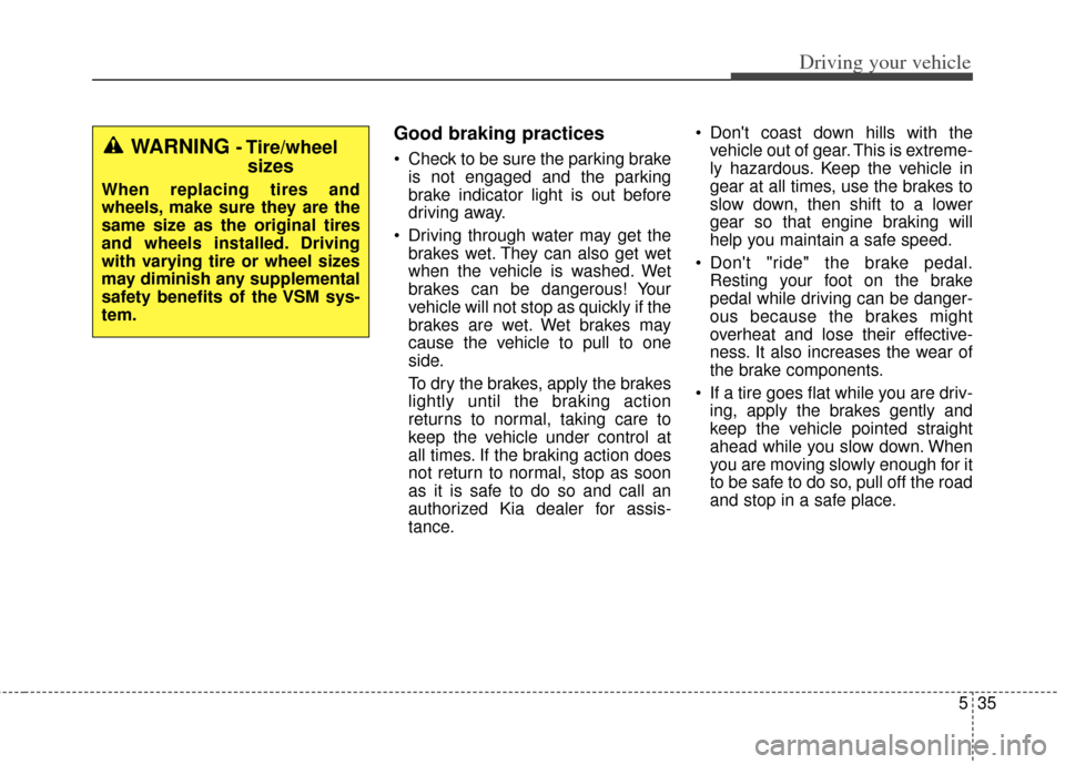 KIA Soul 2013 1.G Owners Manual 535
Driving your vehicle
Good braking practices
 Check to be sure the parking brakeis not engaged and the parking
brake indicator light is out before
driving away.
 Driving through water may get the b