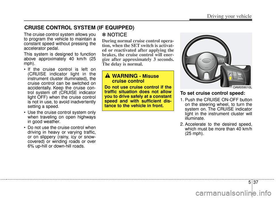 KIA Soul 2013 1.G Owners Manual 537
Driving your vehicle
CRUISE CONTROL SYSTEM (IF EQUIPPED)
The cruise control system allows you
to program the vehicle to maintain a
constant speed without pressing the
accelerator pedal.
This syste KIA Soul 2013 1.G Owners Manual 537
Driving your vehicle
CRUISE CONTROL SYSTEM (IF EQUIPPED)
The cruise control system allows you
to program the vehicle to maintain a
constant speed without pressing the
accelerator pedal.
This syste