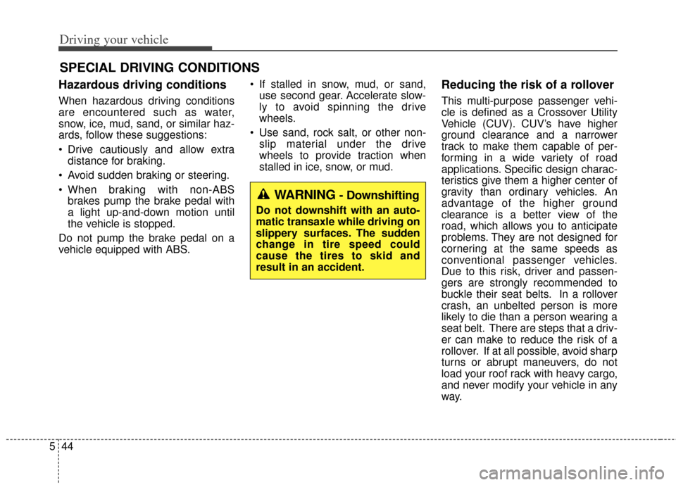 KIA Soul 2013 1.G Owners Manual Driving your vehicle
44
5
Hazardous driving conditions
When hazardous driving conditions
are encountered such as water,
snow, ice, mud, sand, or similar haz-
ards, follow these suggestions:
Drive c KIA Soul 2013 1.G Owners Manual Driving your vehicle
44
5
Hazardous driving conditions
When hazardous driving conditions
are encountered such as water,
snow, ice, mud, sand, or similar haz-
ards, follow these suggestions:
Drive c