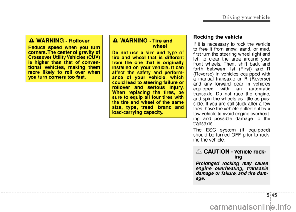 KIA Soul 2013 1.G Owners Manual 545
Driving your vehicle
Rocking the vehicle  
If it is necessary to rock the vehicle
to free it from snow, sand, or mud,
first turn the steering wheel right and
left to clear the area around your
fro