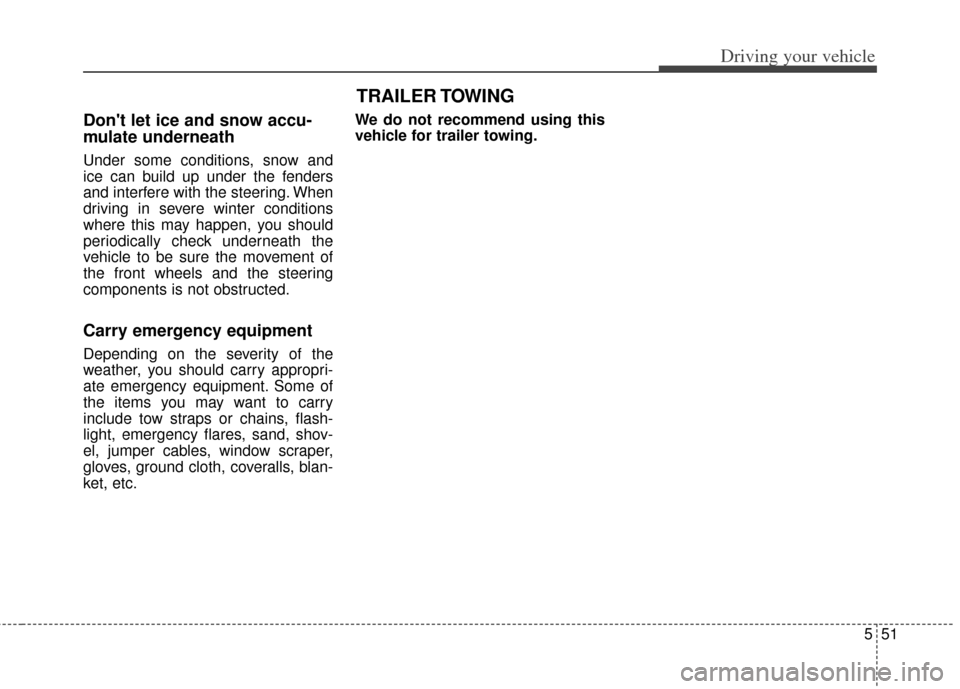 KIA Soul 2013 1.G Owners Manual 551
Driving your vehicle
Dont let ice and snow accu-
mulate underneath
Under some conditions, snow and
ice can build up under the fenders
and interfere with the steering. When
driving in severe winte KIA Soul 2013 1.G Owners Manual 551
Driving your vehicle
Dont let ice and snow accu-
mulate underneath
Under some conditions, snow and
ice can build up under the fenders
and interfere with the steering. When
driving in severe winte