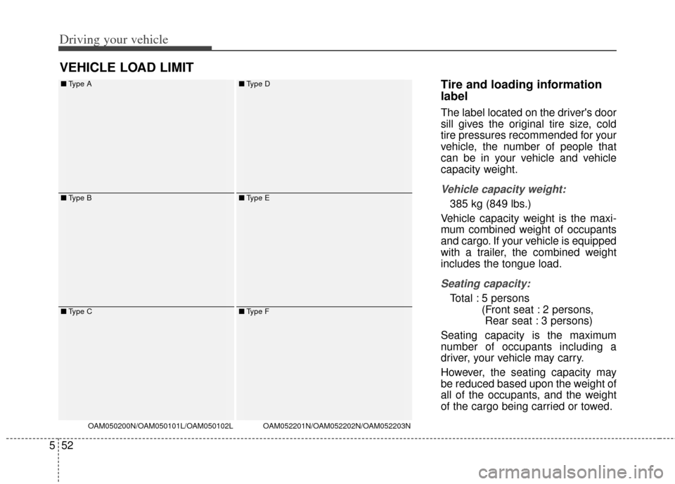 KIA Soul 2013 1.G Owners Manual Driving your vehicle
52
5
Tire and loading information
label
The label located on the drivers door
sill gives the original tire size, cold
tire pressures recommended for your
vehicle, the number of p KIA Soul 2013 1.G Owners Manual Driving your vehicle
52
5
Tire and loading information
label
The label located on the drivers door
sill gives the original tire size, cold
tire pressures recommended for your
vehicle, the number of p