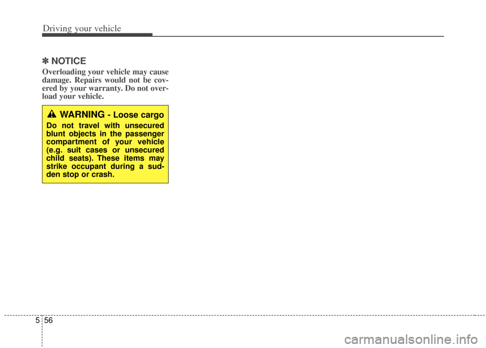 KIA Soul 2013 1.G Owners Manual Driving your vehicle
56
5
✽
✽
NOTICE
Overloading your vehicle may cause
damage. Repairs would not be cov-
ered by your warranty. Do not over-
load your vehicle.
WARNING - Loose cargo
Do not travel KIA Soul 2013 1.G Owners Manual Driving your vehicle
56
5
✽
✽
NOTICE
Overloading your vehicle may cause
damage. Repairs would not be cov-
ered by your warranty. Do not over-
load your vehicle.
WARNING - Loose cargo
Do not travel