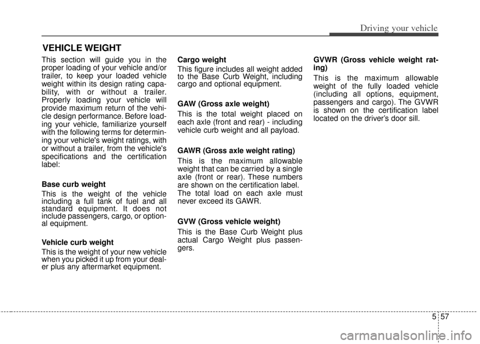 KIA Soul 2013 1.G Owners Manual 557
Driving your vehicle
This section will guide you in the
proper loading of your vehicle and/or
trailer, to keep your loaded vehicle
weight within its design rating capa-
bility, with or without a t KIA Soul 2013 1.G Owners Manual 557
Driving your vehicle
This section will guide you in the
proper loading of your vehicle and/or
trailer, to keep your loaded vehicle
weight within its design rating capa-
bility, with or without a t