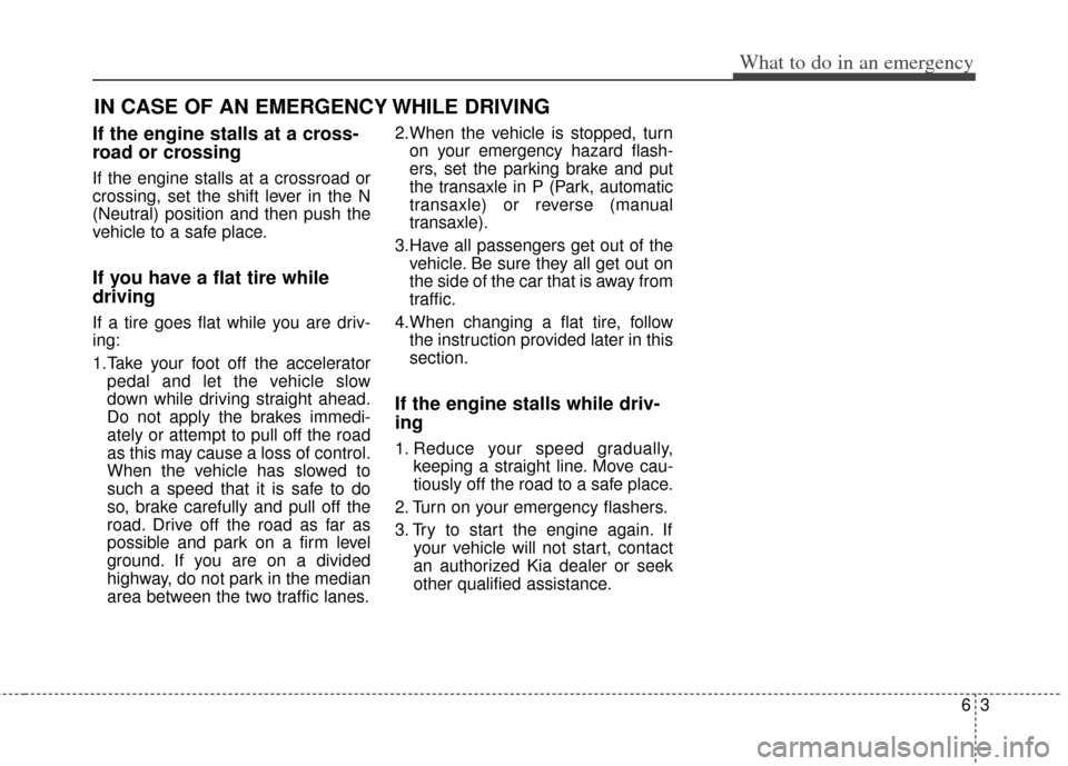 KIA Soul 2013 1.G Owners Manual 63
What to do in an emergency
IN CASE OF AN EMERGENCY WHILE DRIVING
If the engine stalls at a cross-
road or crossing
If the engine stalls at a crossroad or
crossing, set the shift lever in the N
(Neu KIA Soul 2013 1.G Owners Manual 63
What to do in an emergency
IN CASE OF AN EMERGENCY WHILE DRIVING
If the engine stalls at a cross-
road or crossing
If the engine stalls at a crossroad or
crossing, set the shift lever in the N
(Neu