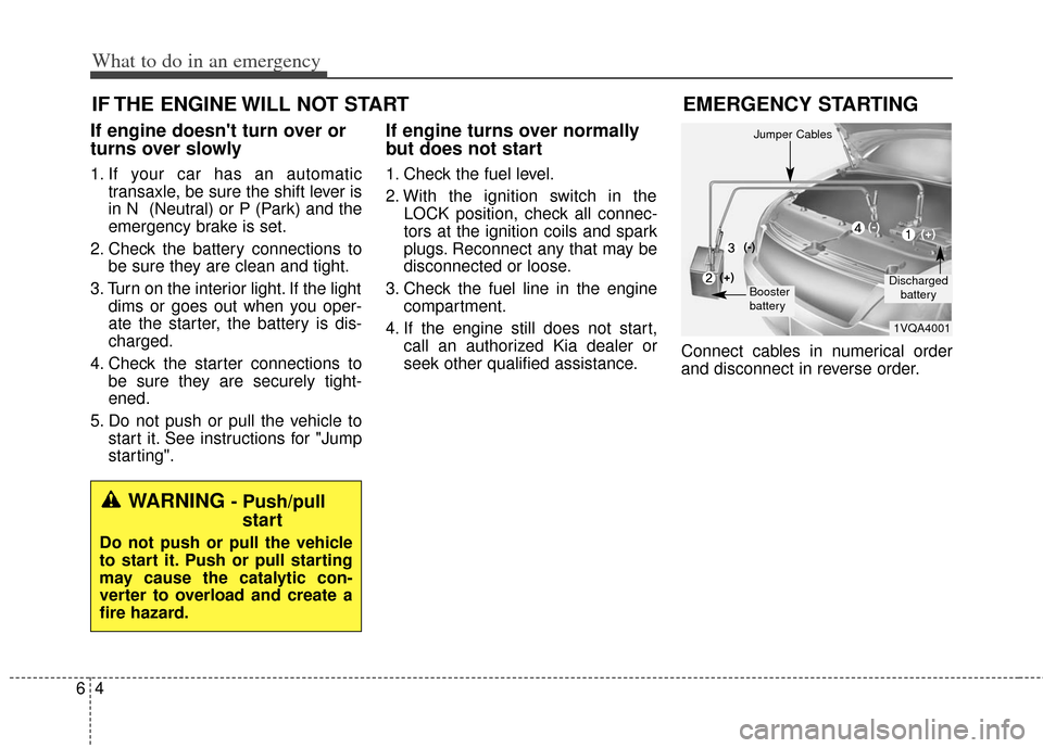 KIA Soul 2013 1.G Owners Manual What to do in an emergency
46
IF THE ENGINE WILL NOT START
If engine doesnt turn over or
turns over slowly
1. If your car has an automatictransaxle, be sure the shift lever is
in N (Neutral) or P (P KIA Soul 2013 1.G Owners Manual What to do in an emergency
46
IF THE ENGINE WILL NOT START
If engine doesnt turn over or
turns over slowly
1. If your car has an automatictransaxle, be sure the shift lever is
in N (Neutral) or P (P