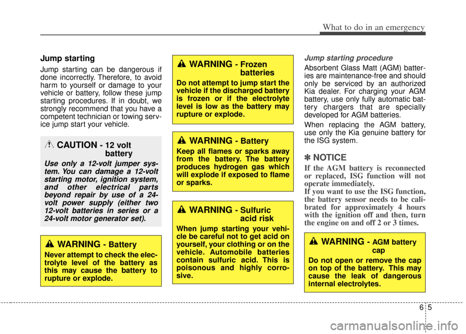 KIA Soul 2013 1.G Owners Manual 65
What to do in an emergency
Jump starting
Jump starting can be dangerous if
done incorrectly. Therefore, to avoid
harm to yourself or damage to your
vehicle or battery, follow these jump
starting KIA Soul 2013 1.G Owners Manual 65
What to do in an emergency
Jump starting
Jump starting can be dangerous if
done incorrectly. Therefore, to avoid
harm to yourself or damage to your
vehicle or battery, follow these jump
starting
