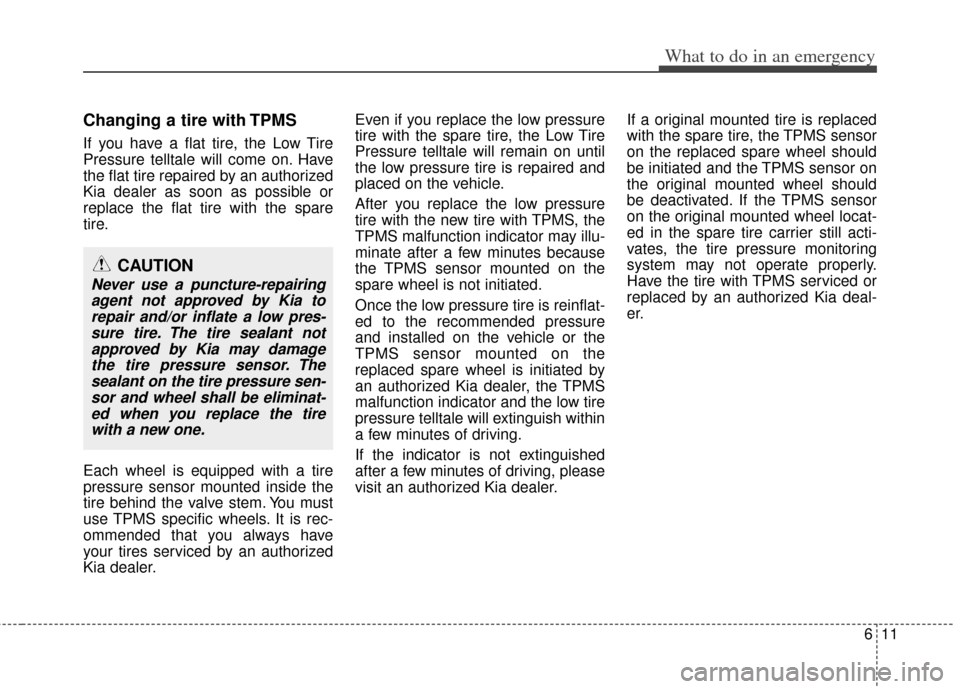 KIA Soul 2013 1.G Owners Manual 611
What to do in an emergency
Changing a tire with TPMS
If you have a flat tire, the Low Tire
Pressure telltale will come on. Have
the flat tire repaired by an authorized
Kia dealer as soon as possib KIA Soul 2013 1.G Owners Manual 611
What to do in an emergency
Changing a tire with TPMS
If you have a flat tire, the Low Tire
Pressure telltale will come on. Have
the flat tire repaired by an authorized
Kia dealer as soon as possib