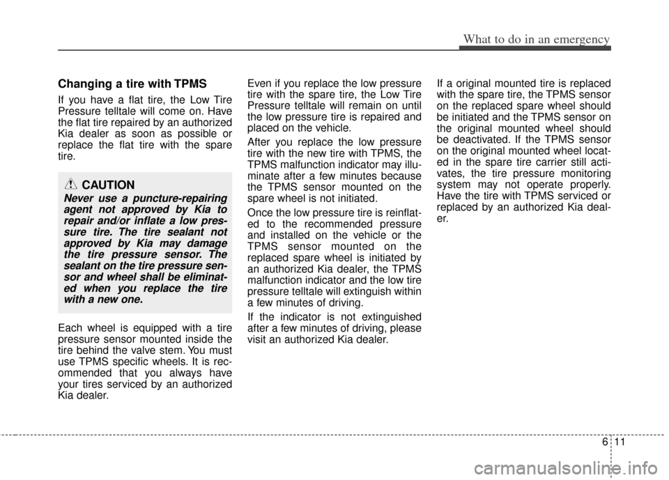 KIA Soul 2013 1.G Owners Manual 611
What to do in an emergency
Changing a tire with TPMS
If you have a flat tire, the Low Tire
Pressure telltale will come on. Have
the flat tire repaired by an authorized
Kia dealer as soon as possib