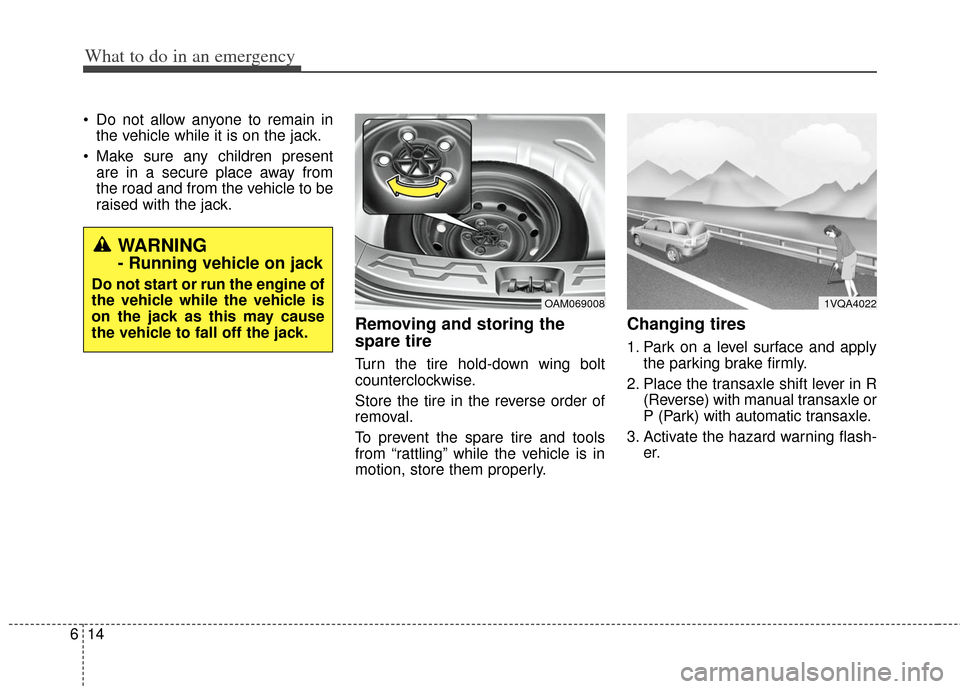 KIA Soul 2013 1.G Owners Manual What to do in an emergency
14
6
Do not allow anyone to remain in
the vehicle while it is on the jack.
Make sure any children present are in a secure place away from
the road and from the vehicle to KIA Soul 2013 1.G Owners Manual What to do in an emergency
14
6
Do not allow anyone to remain in
the vehicle while it is on the jack.
Make sure any children present are in a secure place away from
the road and from the vehicle to