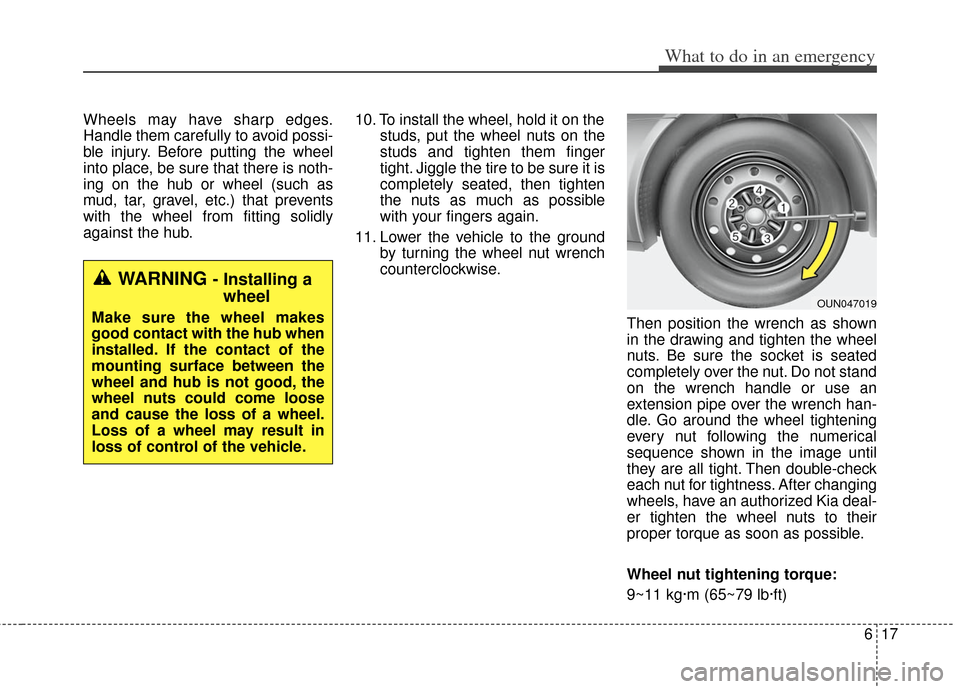 KIA Soul 2013 1.G Owners Manual 617
What to do in an emergency
Wheels may have sharp edges.
Handle them carefully to avoid possi-
ble injury. Before putting the wheel
into place, be sure that there is noth-
ing on the hub or wheel ( KIA Soul 2013 1.G Owners Manual 617
What to do in an emergency
Wheels may have sharp edges.
Handle them carefully to avoid possi-
ble injury. Before putting the wheel
into place, be sure that there is noth-
ing on the hub or wheel (