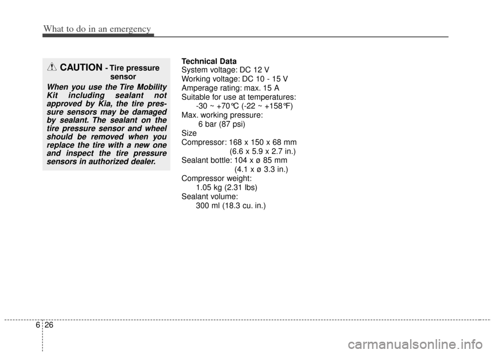 KIA Soul 2013 1.G Owners Manual What to do in an emergency
26
6
Technical Data
System voltage: DC 12 V
Working voltage: DC 10 - 15 V
Amperage rating: max. 15 A
Suitable for use at temperatures:
-30 ~ +70°C (-22 ~ +158°F)
Max. work