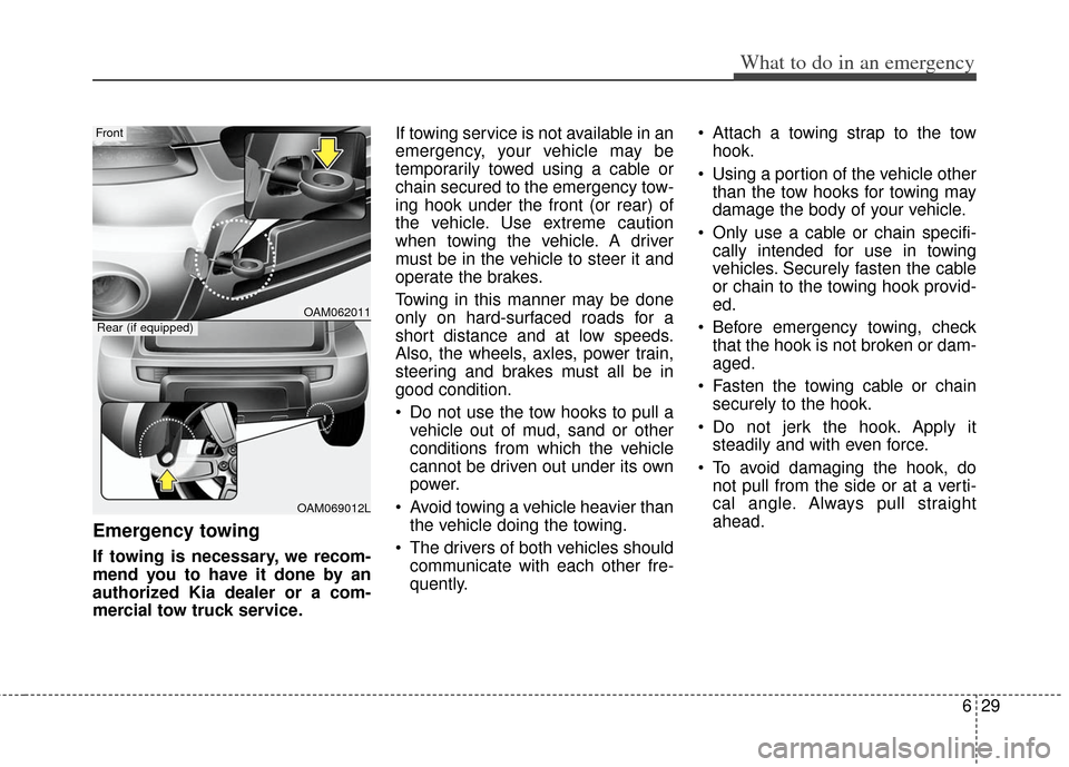KIA Soul 2013 1.G Owners Manual 629
What to do in an emergency
Emergency towing
If towing is necessary, we recom-
mend you to have it done by an
authorized Kia dealer or a com-
mercial tow truck service.If towing service is not avai