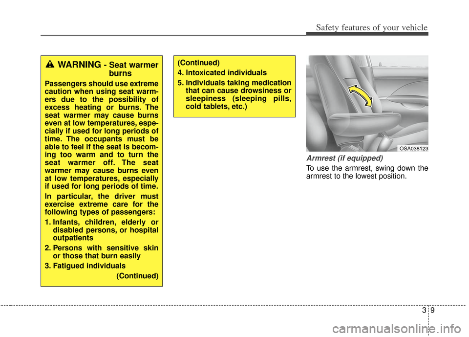 KIA Soul 2013 1.G Owners Guide 39
Safety features of your vehicle
Armrest (if equipped)
To use the armrest, swing down the
armrest to the lowest position.
OSA038123
WARNING - Seat warmerburns
Passengers should use extreme
caution w
