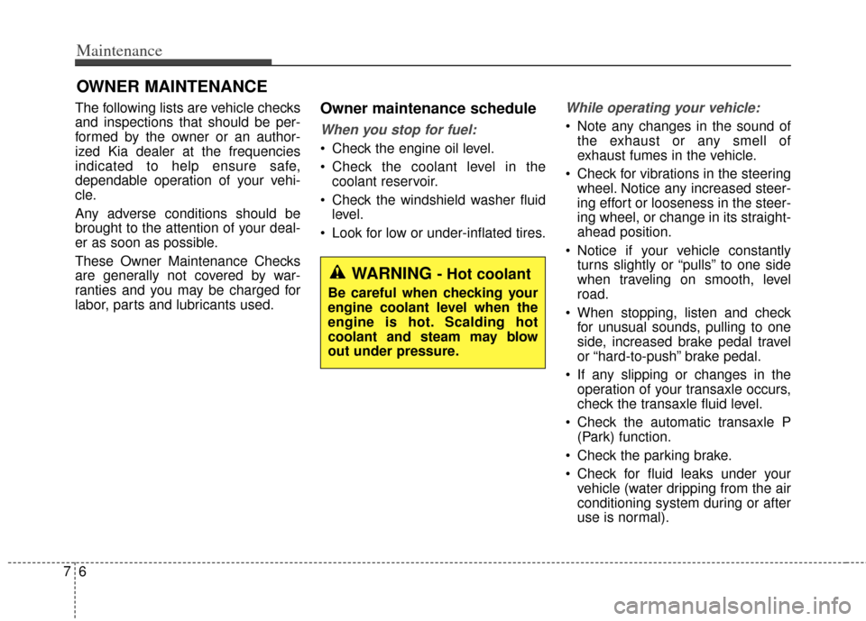 KIA Soul 2013 1.G Owners Manual Maintenance
67
OWNER MAINTENANCE 
The following lists are vehicle checks
and inspections that should be per-
formed by the owner or an author-
ized Kia dealer at the frequencies
indicated to help ensu