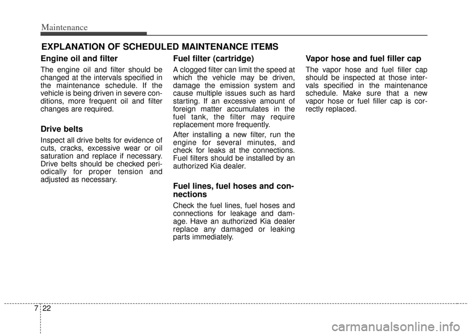 KIA Soul 2013 1.G Owners Manual Maintenance
22
7
EXPLANATION OF SCHEDULED MAINTENANCE ITEMS
Engine oil and filter
The engine oil and filter should be
changed at the intervals specified in
the maintenance schedule. If the
vehicle is 