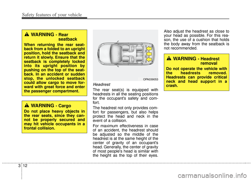 KIA Soul 2013 1.G Owners Guide Safety features of your vehicle
12
3
Headrest
The rear seat(s) is equipped with
headrests in all the seating positions
for the occupants safety and com-
for t.
The headrest not only provides com-
for