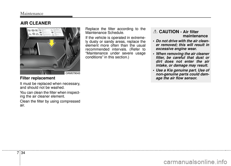 KIA Soul 2013 1.G Owners Manual Maintenance
34
7
AIR CLEANER 
Filter replacement  
It must be replaced when necessary,
and should not be washed.
You can clean the filter when inspect-
ing the air cleaner element.
Clean the filter by