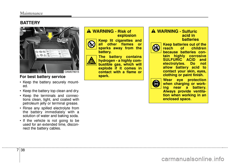 KIA Soul 2013 1.G Owners Manual Maintenance
38
7
BATTERY
For best battery service
 Keep the battery securely mount-
ed.
 Keep the battery top clean and dry.
 Keep the terminals and connec- tions clean, tight, and coated with
petrole