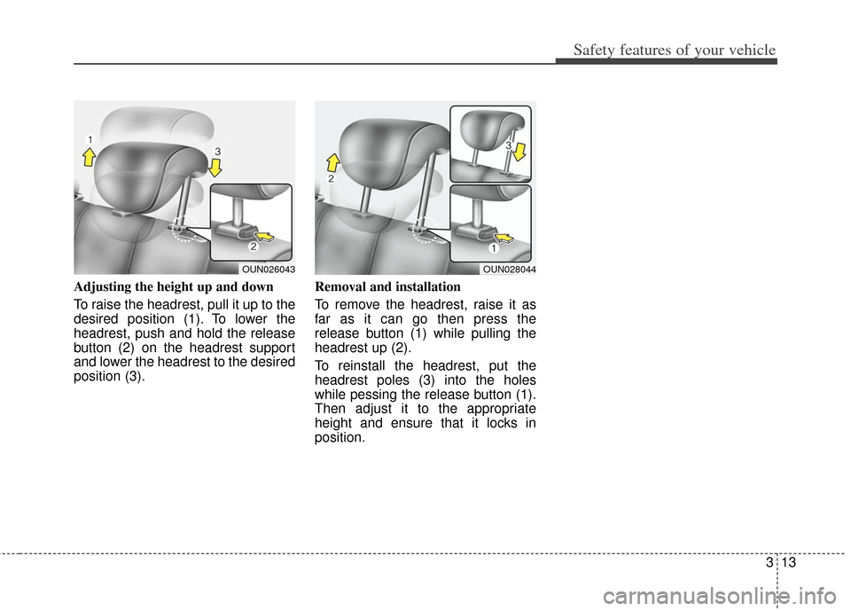 KIA Soul 2013 1.G Owners Guide 313
Safety features of your vehicle
Adjusting the height up and down
To raise the headrest, pull it up to the
desired position (1). To lower the
headrest, push and hold the release
button (2) on the h